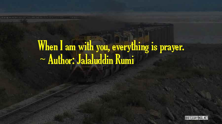 Jalaluddin Rumi Quotes: When I Am With You, Everything Is Prayer.