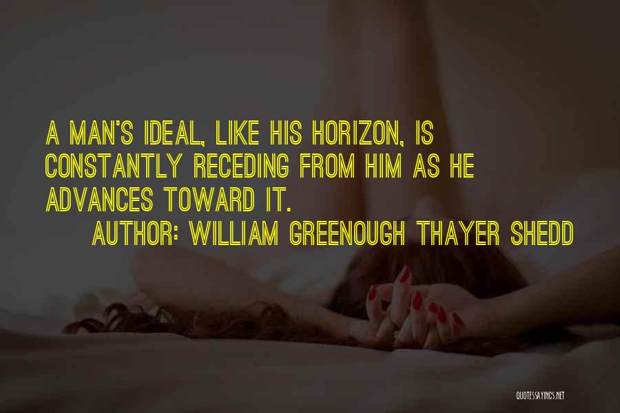 William Greenough Thayer Shedd Quotes: A Man's Ideal, Like His Horizon, Is Constantly Receding From Him As He Advances Toward It.