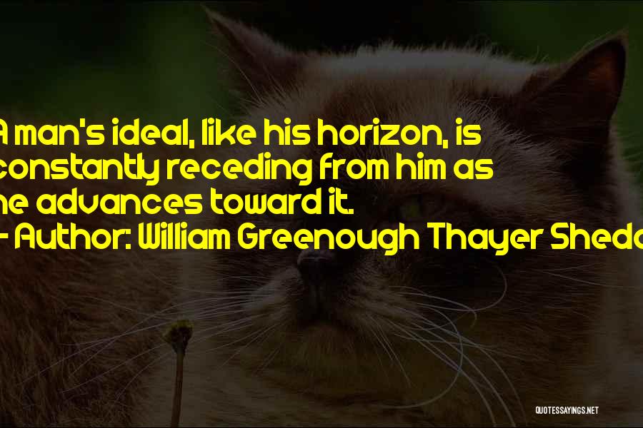 William Greenough Thayer Shedd Quotes: A Man's Ideal, Like His Horizon, Is Constantly Receding From Him As He Advances Toward It.