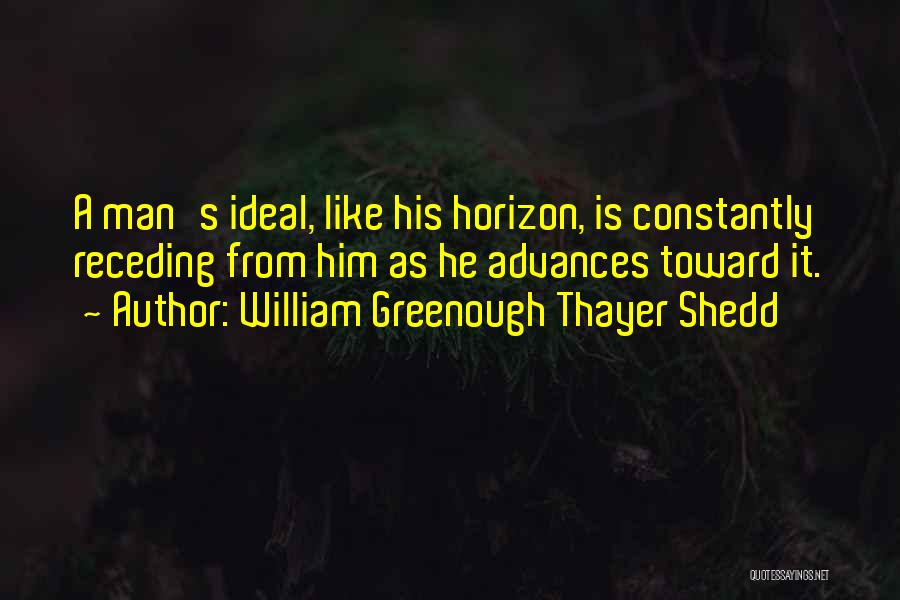 William Greenough Thayer Shedd Quotes: A Man's Ideal, Like His Horizon, Is Constantly Receding From Him As He Advances Toward It.