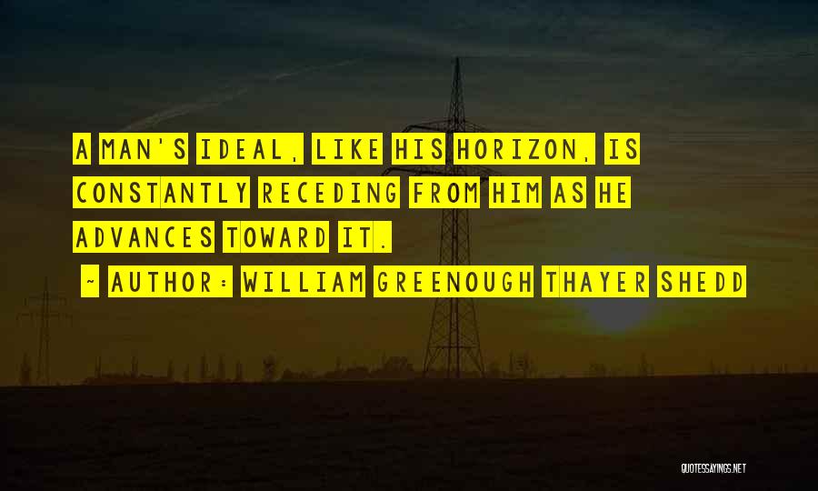 William Greenough Thayer Shedd Quotes: A Man's Ideal, Like His Horizon, Is Constantly Receding From Him As He Advances Toward It.