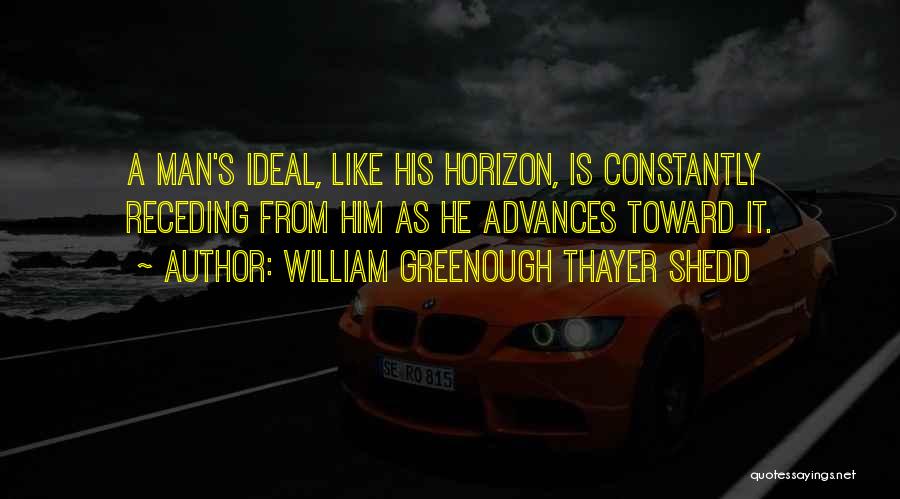 William Greenough Thayer Shedd Quotes: A Man's Ideal, Like His Horizon, Is Constantly Receding From Him As He Advances Toward It.