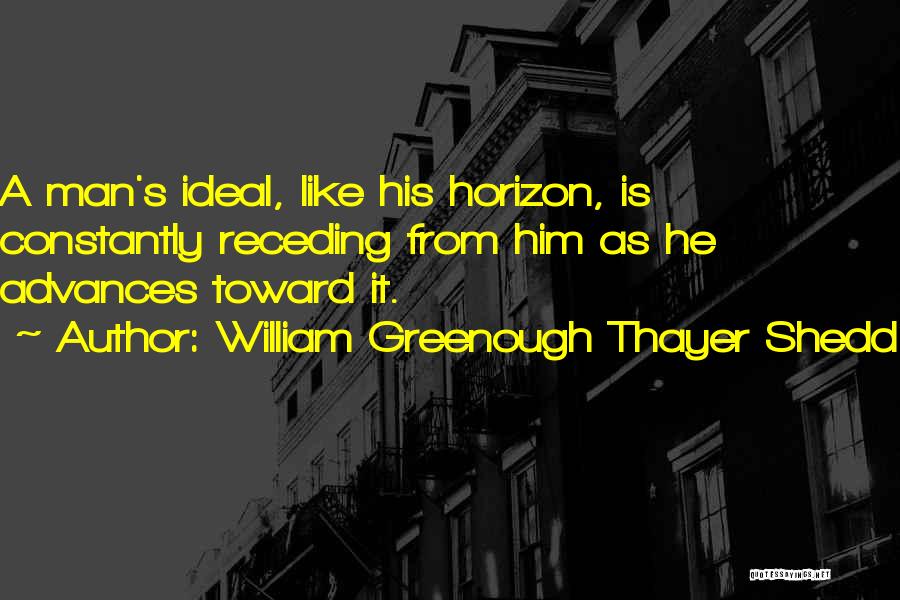 William Greenough Thayer Shedd Quotes: A Man's Ideal, Like His Horizon, Is Constantly Receding From Him As He Advances Toward It.