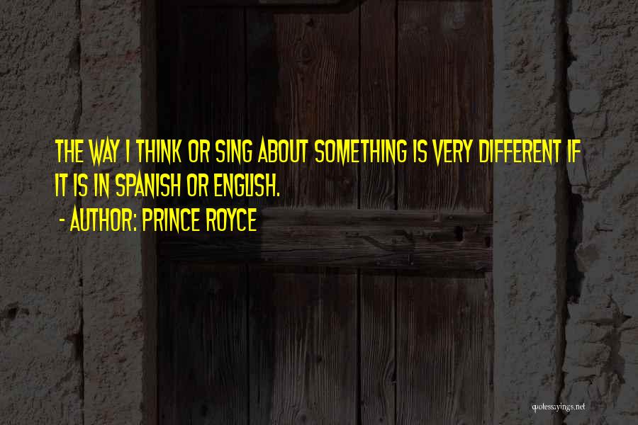 Prince Royce Quotes: The Way I Think Or Sing About Something Is Very Different If It Is In Spanish Or English.