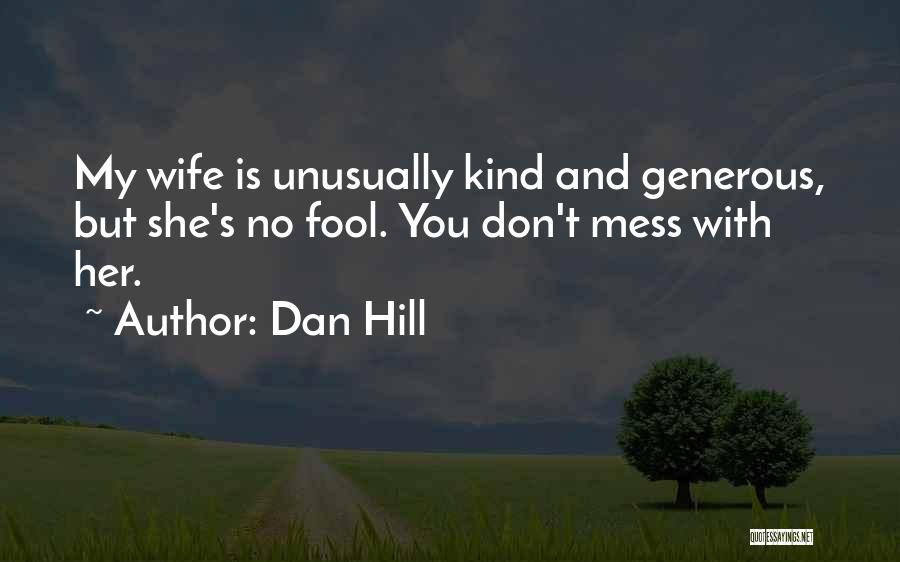 Dan Hill Quotes: My Wife Is Unusually Kind And Generous, But She's No Fool. You Don't Mess With Her.