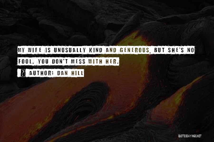 Dan Hill Quotes: My Wife Is Unusually Kind And Generous, But She's No Fool. You Don't Mess With Her.
