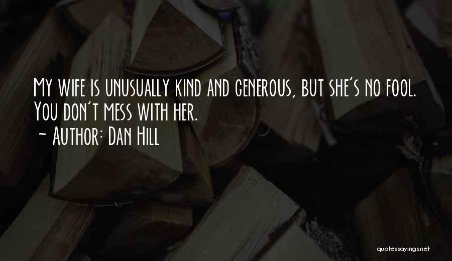 Dan Hill Quotes: My Wife Is Unusually Kind And Generous, But She's No Fool. You Don't Mess With Her.