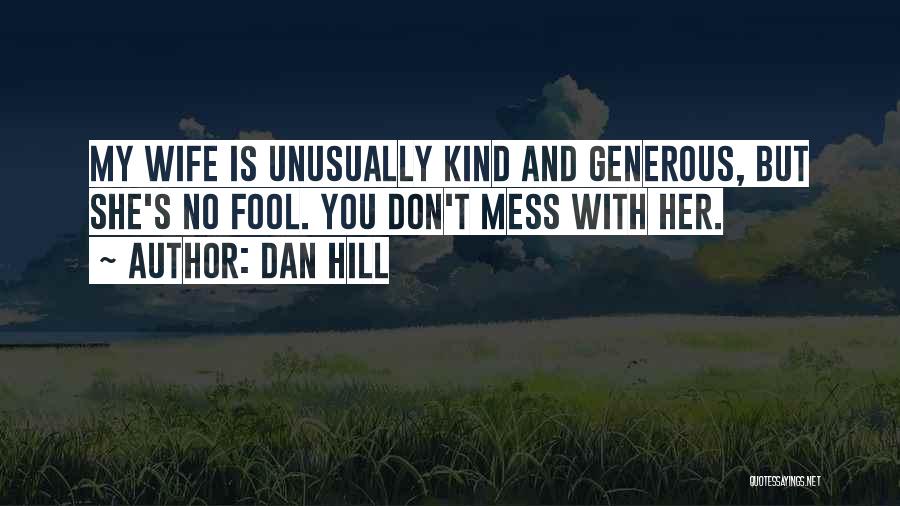 Dan Hill Quotes: My Wife Is Unusually Kind And Generous, But She's No Fool. You Don't Mess With Her.