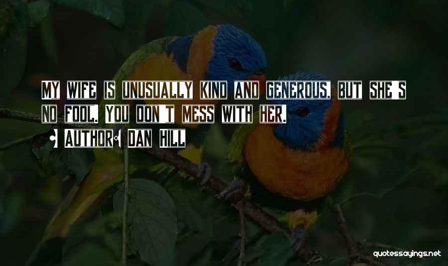 Dan Hill Quotes: My Wife Is Unusually Kind And Generous, But She's No Fool. You Don't Mess With Her.