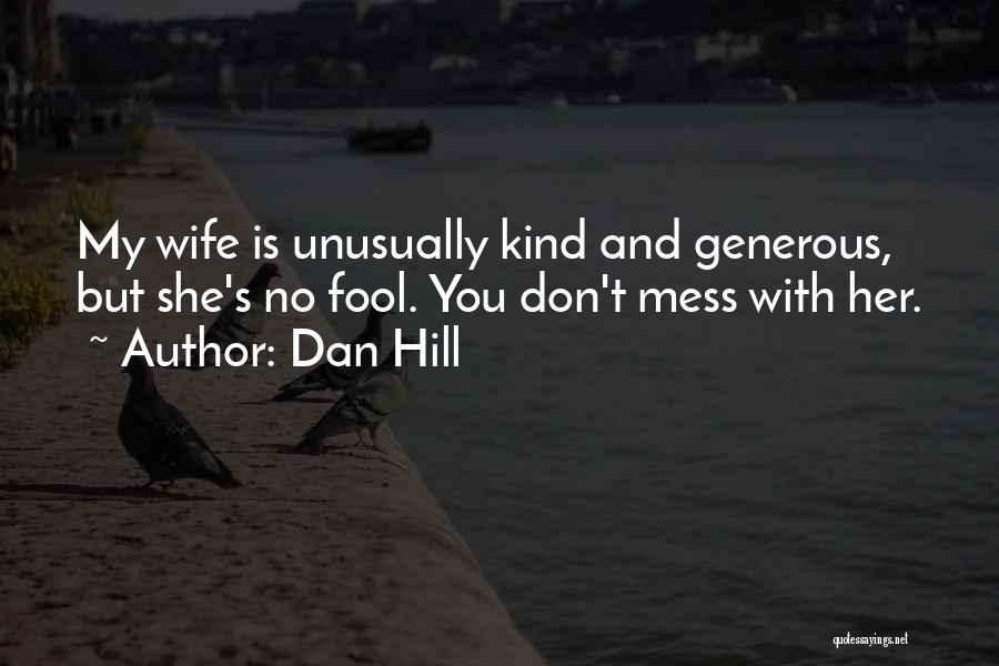 Dan Hill Quotes: My Wife Is Unusually Kind And Generous, But She's No Fool. You Don't Mess With Her.