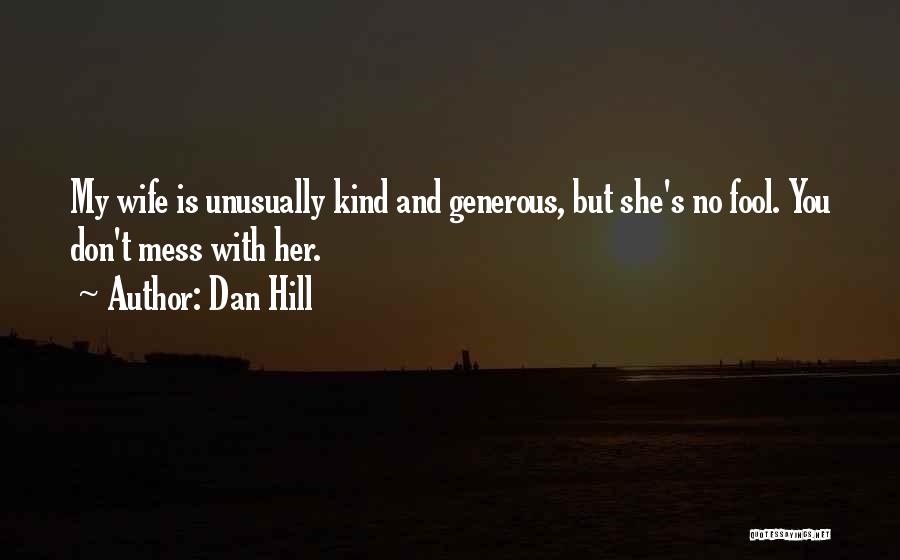 Dan Hill Quotes: My Wife Is Unusually Kind And Generous, But She's No Fool. You Don't Mess With Her.