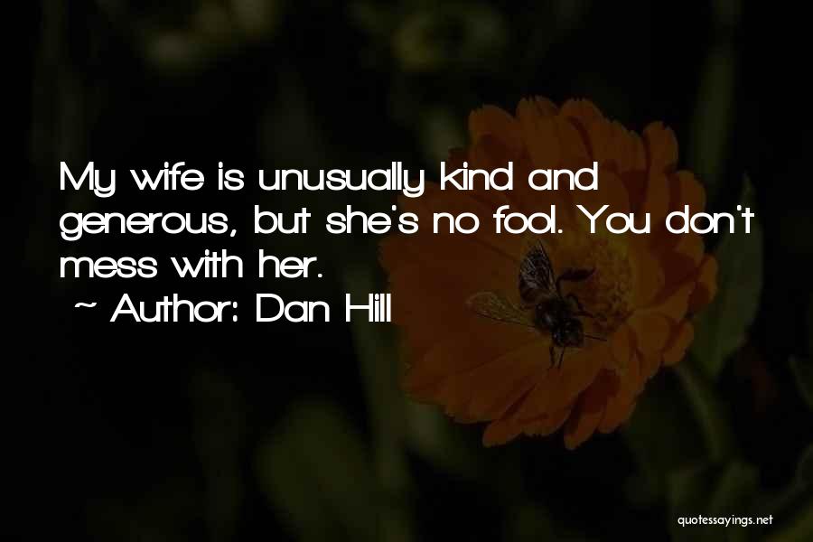 Dan Hill Quotes: My Wife Is Unusually Kind And Generous, But She's No Fool. You Don't Mess With Her.