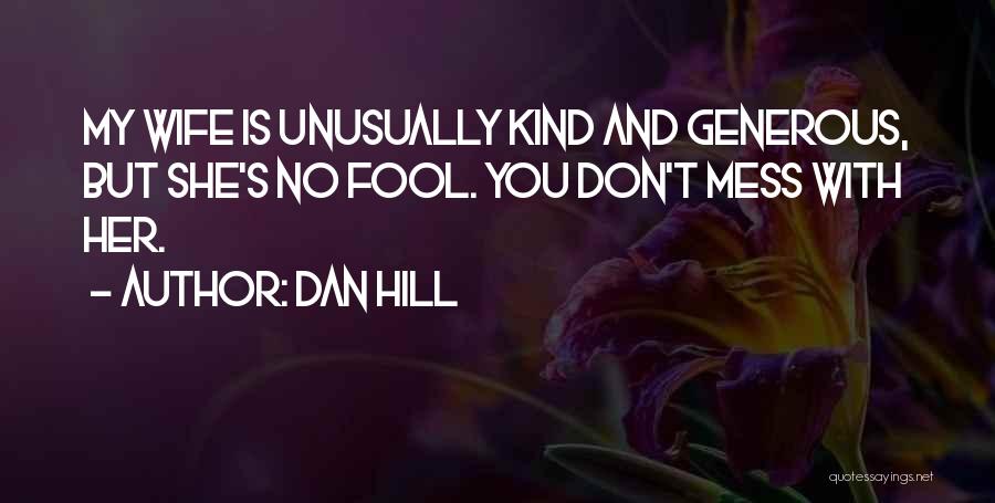 Dan Hill Quotes: My Wife Is Unusually Kind And Generous, But She's No Fool. You Don't Mess With Her.