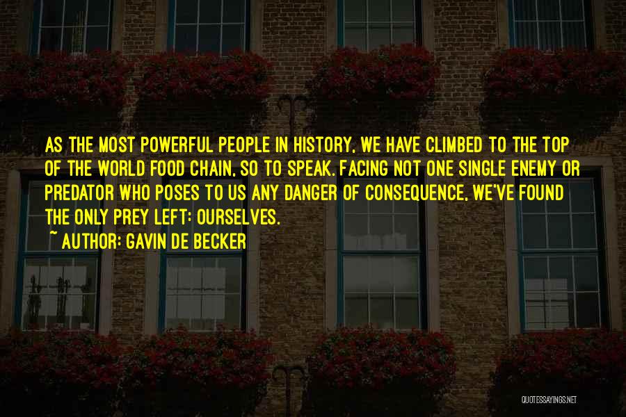 Gavin De Becker Quotes: As The Most Powerful People In History, We Have Climbed To The Top Of The World Food Chain, So To