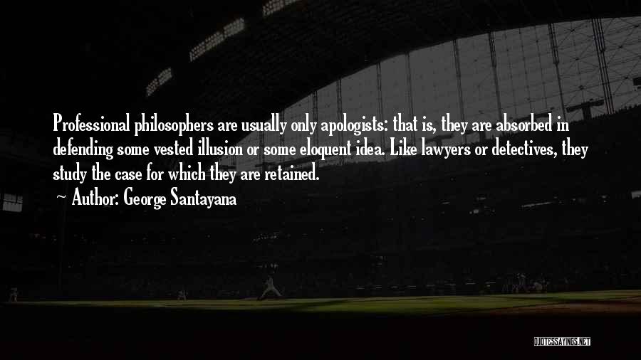 George Santayana Quotes: Professional Philosophers Are Usually Only Apologists: That Is, They Are Absorbed In Defending Some Vested Illusion Or Some Eloquent Idea.