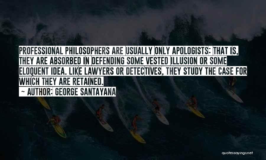 George Santayana Quotes: Professional Philosophers Are Usually Only Apologists: That Is, They Are Absorbed In Defending Some Vested Illusion Or Some Eloquent Idea.