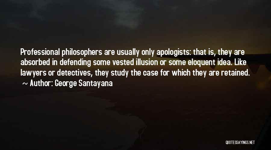 George Santayana Quotes: Professional Philosophers Are Usually Only Apologists: That Is, They Are Absorbed In Defending Some Vested Illusion Or Some Eloquent Idea.