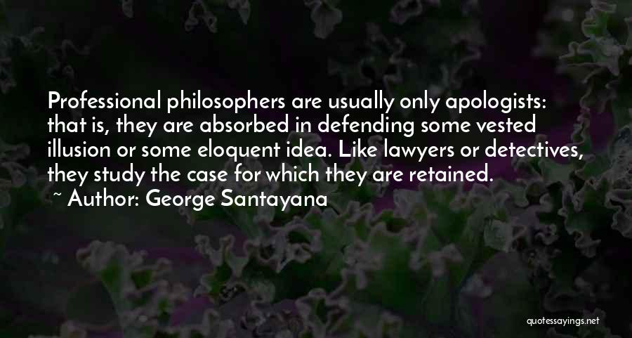 George Santayana Quotes: Professional Philosophers Are Usually Only Apologists: That Is, They Are Absorbed In Defending Some Vested Illusion Or Some Eloquent Idea.