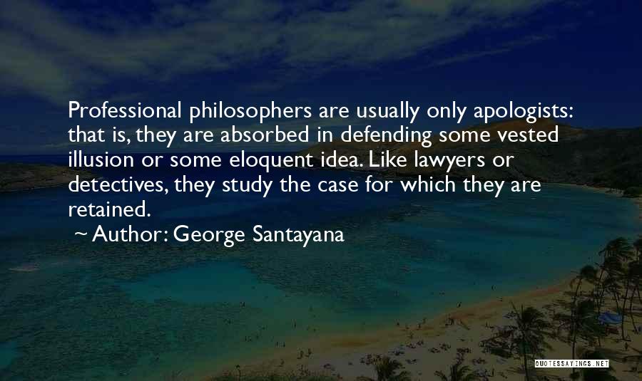 George Santayana Quotes: Professional Philosophers Are Usually Only Apologists: That Is, They Are Absorbed In Defending Some Vested Illusion Or Some Eloquent Idea.