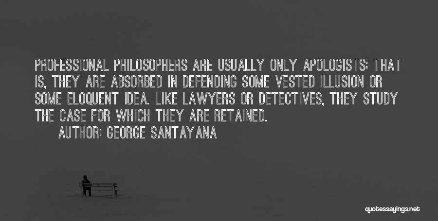 George Santayana Quotes: Professional Philosophers Are Usually Only Apologists: That Is, They Are Absorbed In Defending Some Vested Illusion Or Some Eloquent Idea.