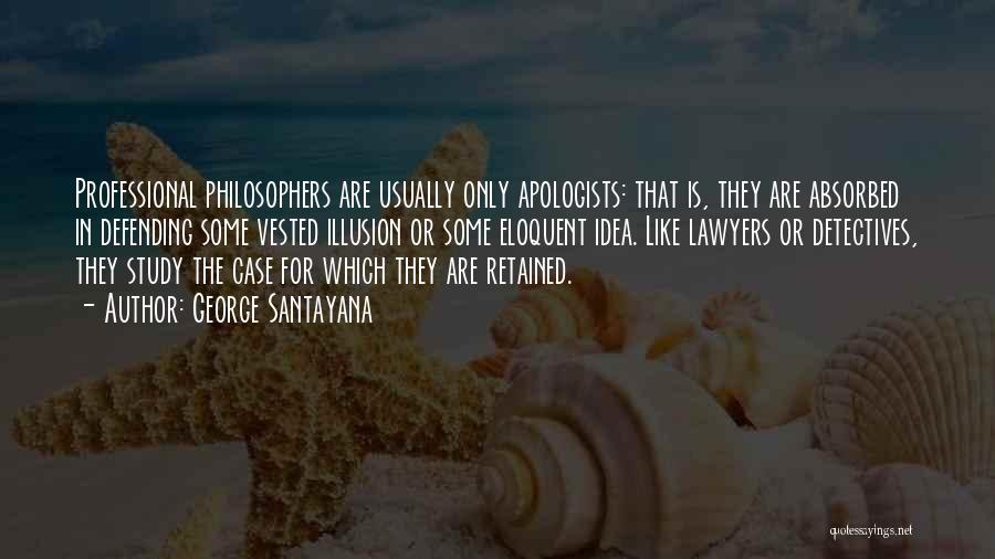 George Santayana Quotes: Professional Philosophers Are Usually Only Apologists: That Is, They Are Absorbed In Defending Some Vested Illusion Or Some Eloquent Idea.