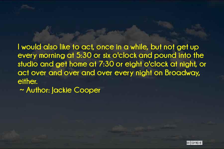 Jackie Cooper Quotes: I Would Also Like To Act, Once In A While, But Not Get Up Every Morning At 5:30 Or Six