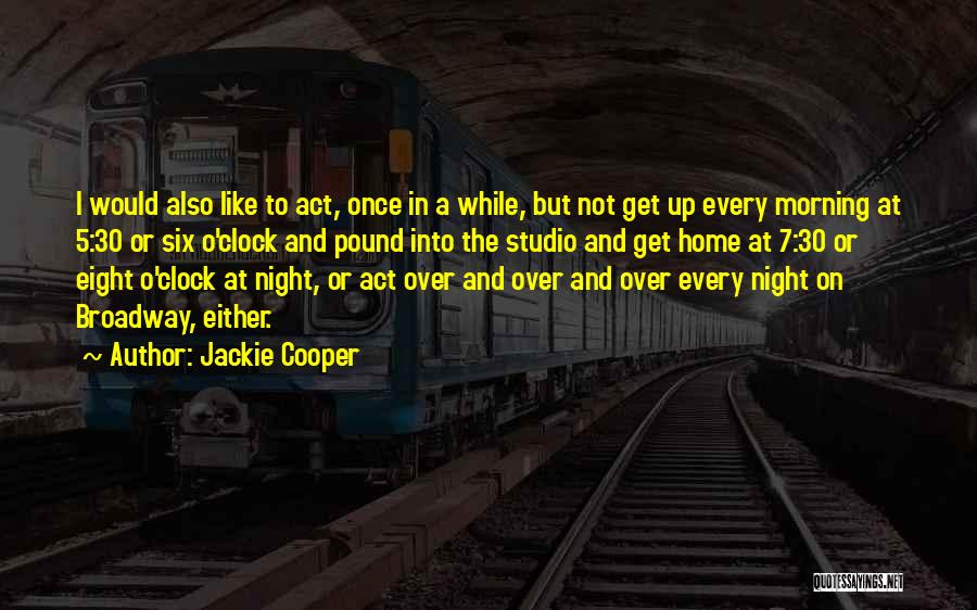 Jackie Cooper Quotes: I Would Also Like To Act, Once In A While, But Not Get Up Every Morning At 5:30 Or Six