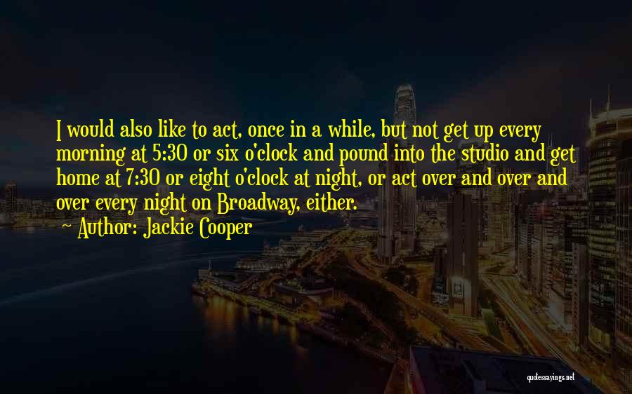 Jackie Cooper Quotes: I Would Also Like To Act, Once In A While, But Not Get Up Every Morning At 5:30 Or Six