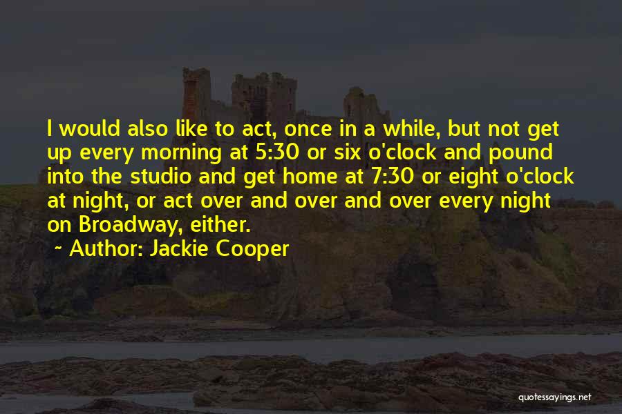 Jackie Cooper Quotes: I Would Also Like To Act, Once In A While, But Not Get Up Every Morning At 5:30 Or Six