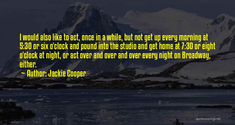 Jackie Cooper Quotes: I Would Also Like To Act, Once In A While, But Not Get Up Every Morning At 5:30 Or Six