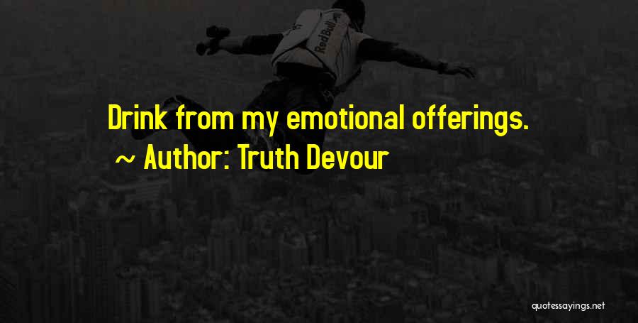 Truth Devour Quotes: Drink From My Emotional Offerings.