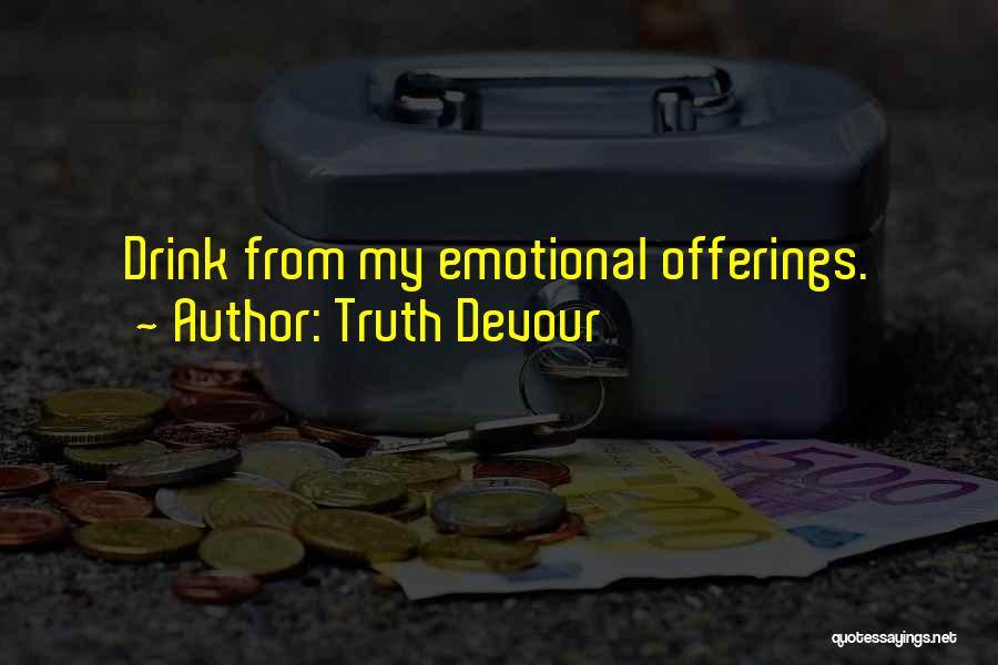 Truth Devour Quotes: Drink From My Emotional Offerings.