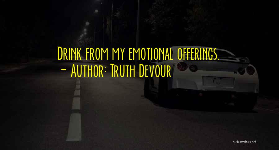 Truth Devour Quotes: Drink From My Emotional Offerings.