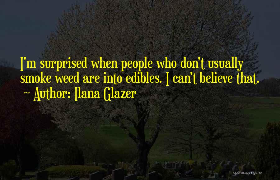 Ilana Glazer Quotes: I'm Surprised When People Who Don't Usually Smoke Weed Are Into Edibles. I Can't Believe That.