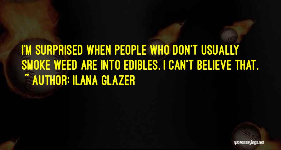 Ilana Glazer Quotes: I'm Surprised When People Who Don't Usually Smoke Weed Are Into Edibles. I Can't Believe That.