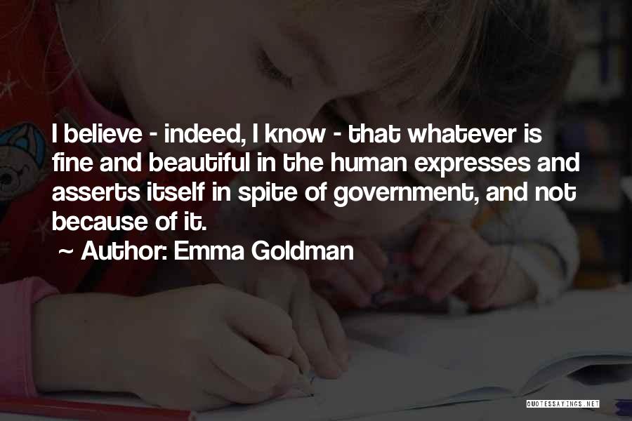 Emma Goldman Quotes: I Believe - Indeed, I Know - That Whatever Is Fine And Beautiful In The Human Expresses And Asserts Itself