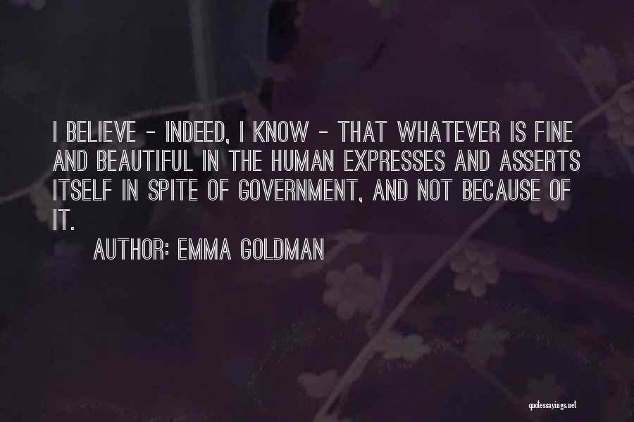 Emma Goldman Quotes: I Believe - Indeed, I Know - That Whatever Is Fine And Beautiful In The Human Expresses And Asserts Itself