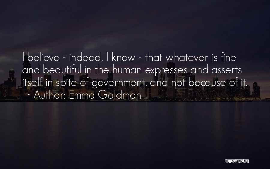 Emma Goldman Quotes: I Believe - Indeed, I Know - That Whatever Is Fine And Beautiful In The Human Expresses And Asserts Itself
