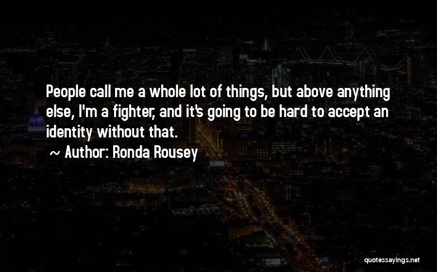 Ronda Rousey Quotes: People Call Me A Whole Lot Of Things, But Above Anything Else, I'm A Fighter, And It's Going To Be