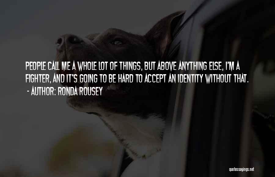 Ronda Rousey Quotes: People Call Me A Whole Lot Of Things, But Above Anything Else, I'm A Fighter, And It's Going To Be