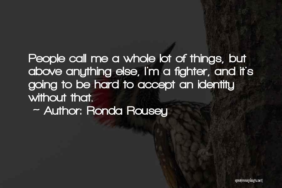 Ronda Rousey Quotes: People Call Me A Whole Lot Of Things, But Above Anything Else, I'm A Fighter, And It's Going To Be