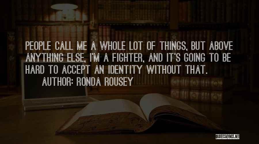 Ronda Rousey Quotes: People Call Me A Whole Lot Of Things, But Above Anything Else, I'm A Fighter, And It's Going To Be