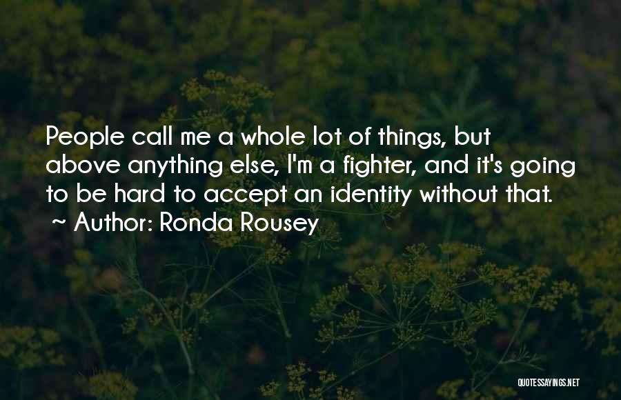 Ronda Rousey Quotes: People Call Me A Whole Lot Of Things, But Above Anything Else, I'm A Fighter, And It's Going To Be