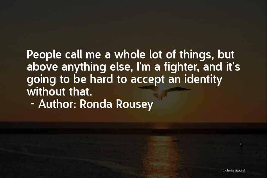 Ronda Rousey Quotes: People Call Me A Whole Lot Of Things, But Above Anything Else, I'm A Fighter, And It's Going To Be