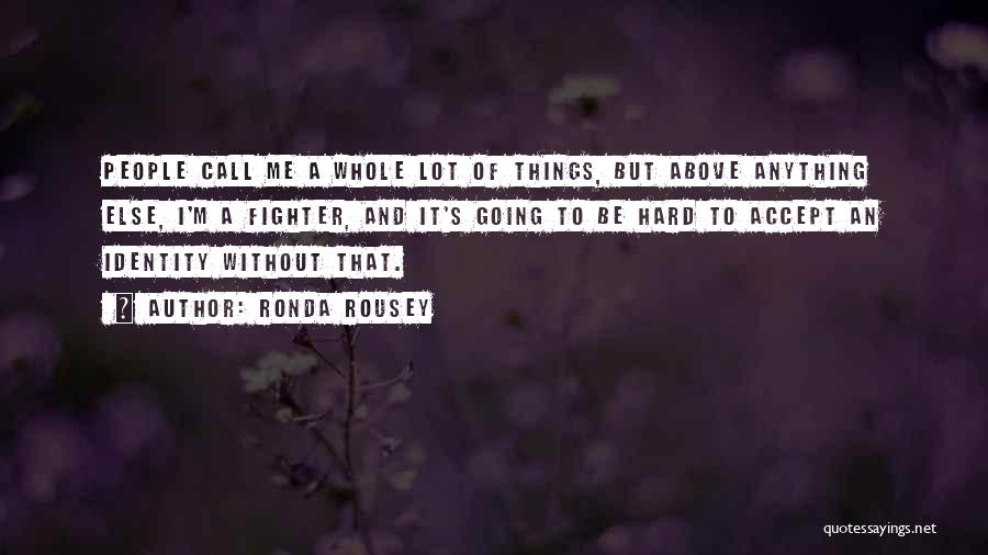 Ronda Rousey Quotes: People Call Me A Whole Lot Of Things, But Above Anything Else, I'm A Fighter, And It's Going To Be