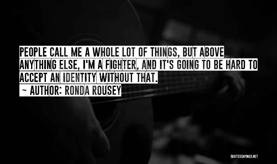 Ronda Rousey Quotes: People Call Me A Whole Lot Of Things, But Above Anything Else, I'm A Fighter, And It's Going To Be