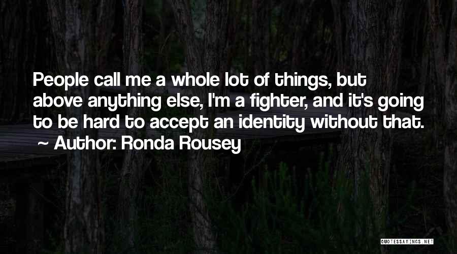 Ronda Rousey Quotes: People Call Me A Whole Lot Of Things, But Above Anything Else, I'm A Fighter, And It's Going To Be