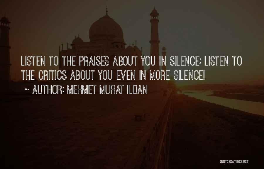 Mehmet Murat Ildan Quotes: Listen To The Praises About You In Silence; Listen To The Critics About You Even In More Silence!