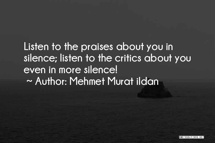 Mehmet Murat Ildan Quotes: Listen To The Praises About You In Silence; Listen To The Critics About You Even In More Silence!