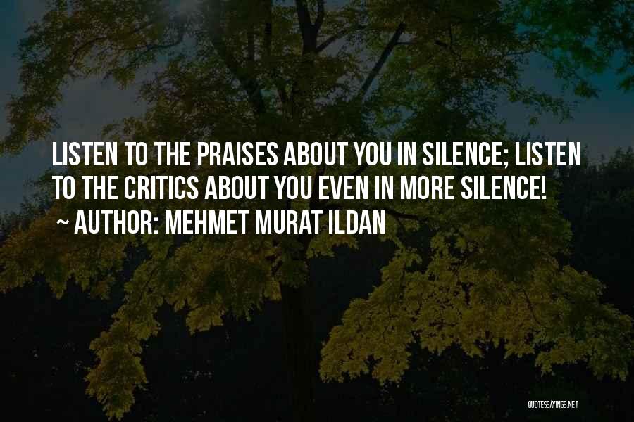 Mehmet Murat Ildan Quotes: Listen To The Praises About You In Silence; Listen To The Critics About You Even In More Silence!